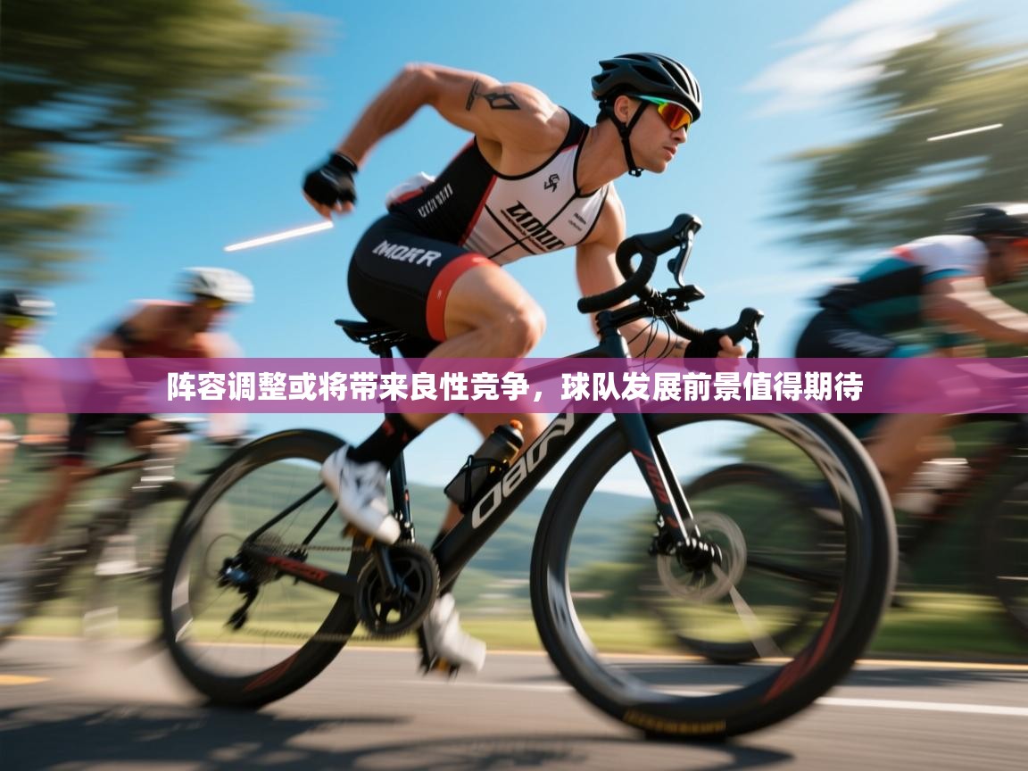 阵容调整或将带来良性竞争,球队发展前景值得期待 第1张