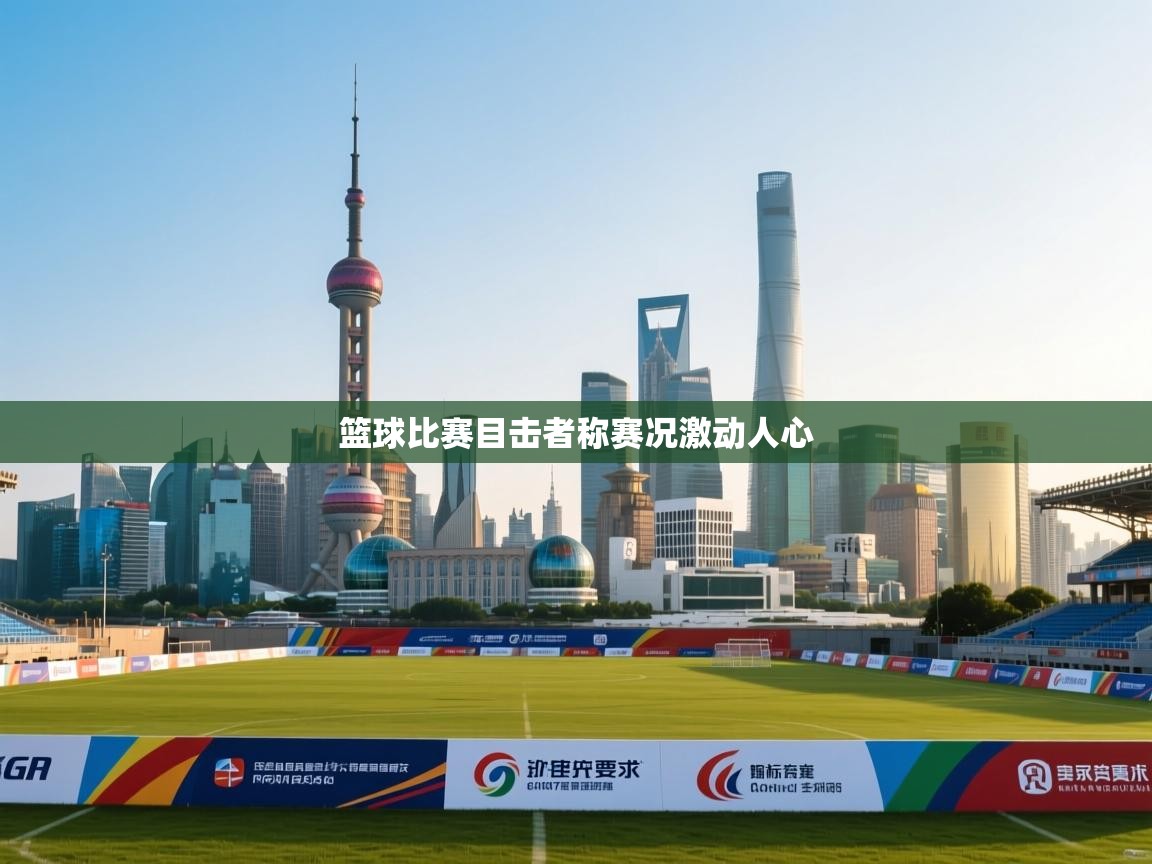 篮球比赛目击者称赛况激动人心  第2张