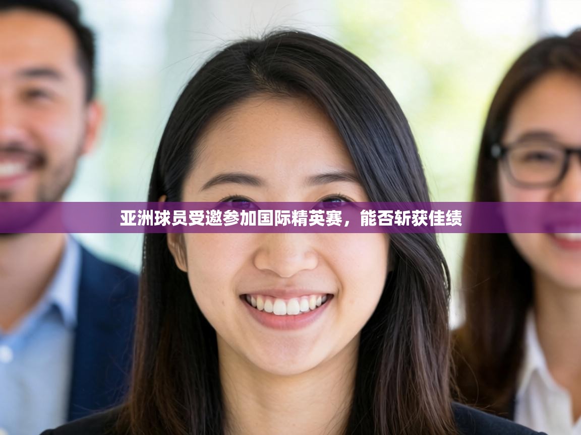 亚洲球员受邀参加国际精英赛,能否斩获佳绩 第1张