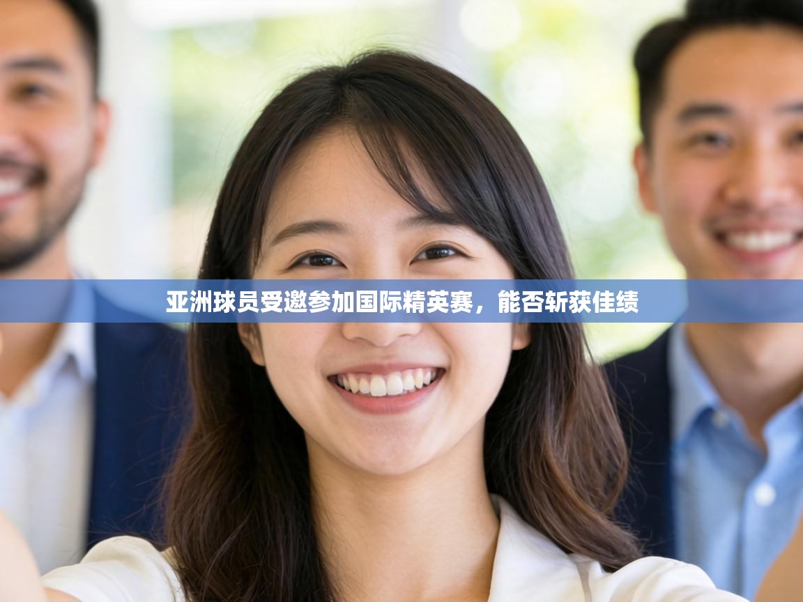 亚洲球员受邀参加国际精英赛,能否斩获佳绩 第2张